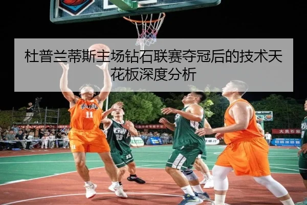 杜普兰蒂斯主场钻石联赛夺冠后的技术天花板深度分析